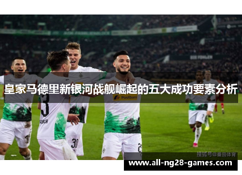 皇家马德里新银河战舰崛起的五大成功要素分析