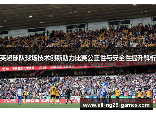 英超球队球场技术创新助力比赛公正性与安全性提升解析