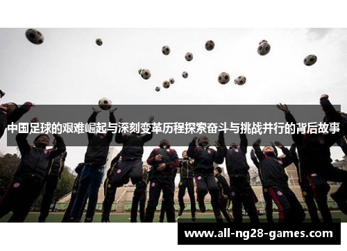中国足球的艰难崛起与深刻变革历程探索奋斗与挑战并行的背后故事