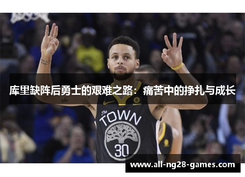 库里缺阵后勇士的艰难之路：痛苦中的挣扎与成长