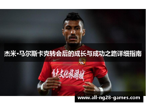 杰米·马尔斯卡克转会后的成长与成功之路详细指南