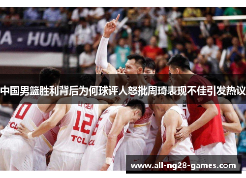 中国男篮胜利背后为何球评人怒批周琦表现不佳引发热议