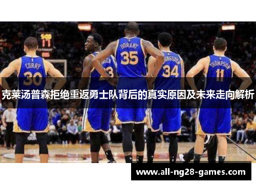 克莱汤普森拒绝重返勇士队背后的真实原因及未来走向解析