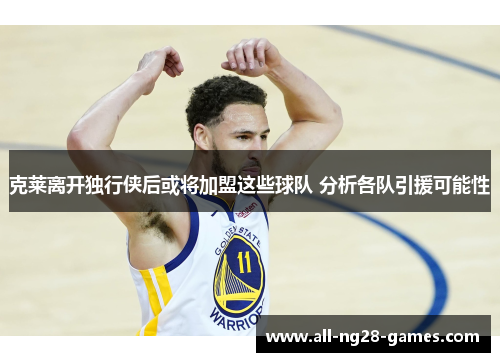 克莱离开独行侠后或将加盟这些球队 分析各队引援可能性