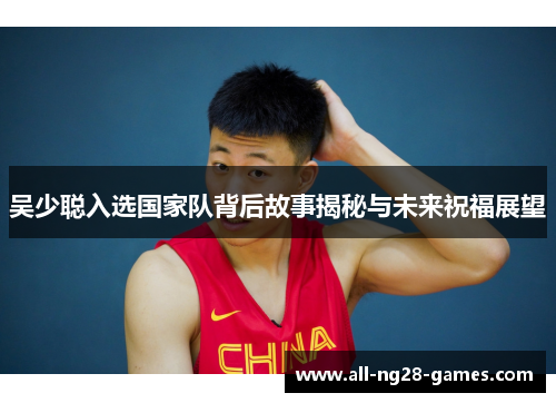 吴少聪入选国家队背后故事揭秘与未来祝福展望