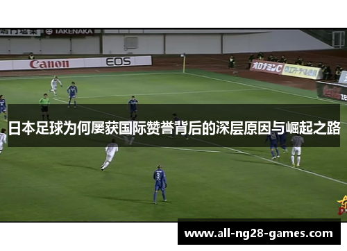 日本足球为何屡获国际赞誉背后的深层原因与崛起之路