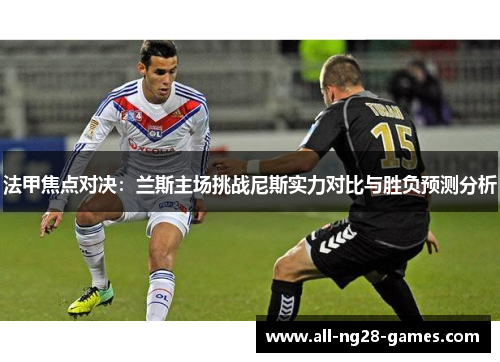 法甲焦点对决：兰斯主场挑战尼斯实力对比与胜负预测分析