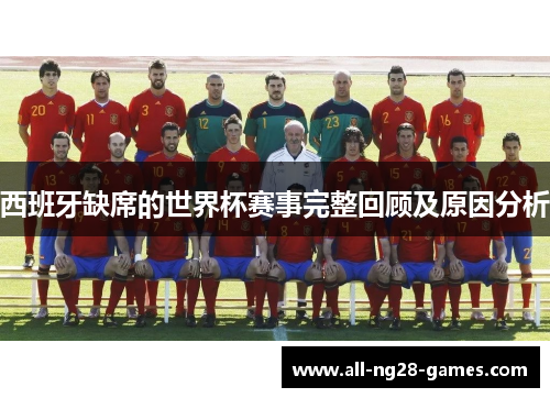 西班牙缺席的世界杯赛事完整回顾及原因分析