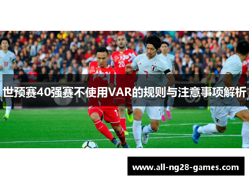 世预赛40强赛不使用VAR的规则与注意事项解析