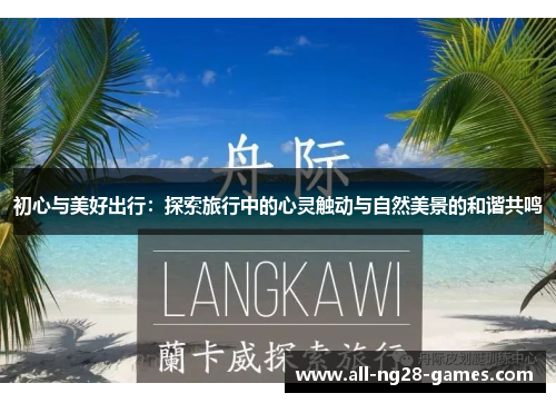 初心与美好出行：探索旅行中的心灵触动与自然美景的和谐共鸣