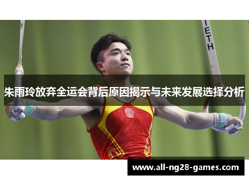 朱雨玲放弃全运会背后原因揭示与未来发展选择分析