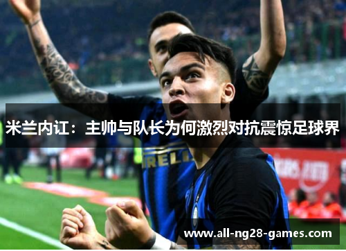 米兰内讧：主帅与队长为何激烈对抗震惊足球界