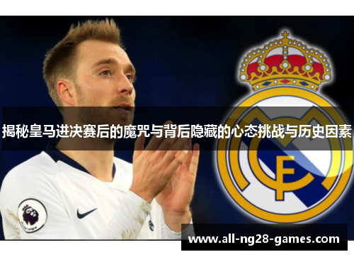 揭秘皇马进决赛后的魔咒与背后隐藏的心态挑战与历史因素