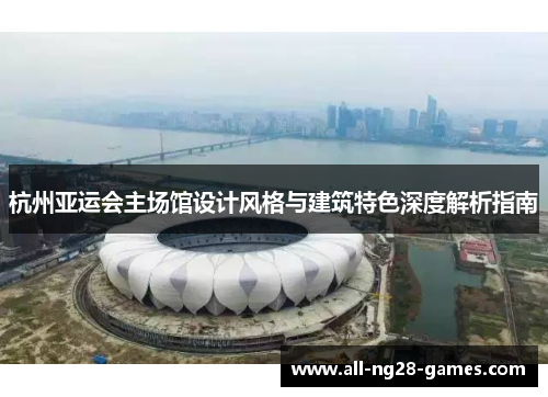 杭州亚运会主场馆设计风格与建筑特色深度解析指南