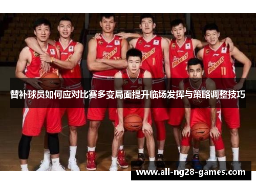 替补球员如何应对比赛多变局面提升临场发挥与策略调整技巧