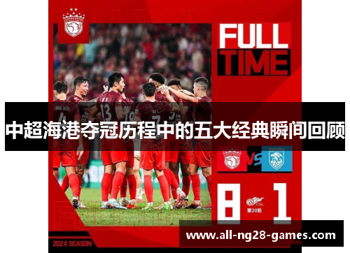 中超海港夺冠历程中的五大经典瞬间回顾