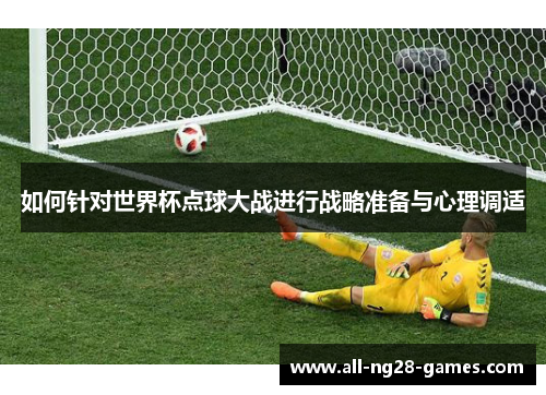 如何针对世界杯点球大战进行战略准备与心理调适