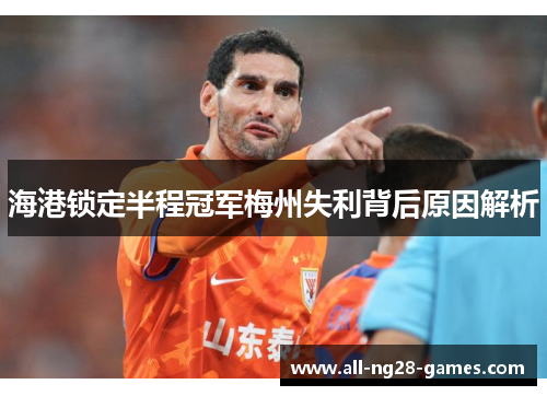 海港锁定半程冠军梅州失利背后原因解析