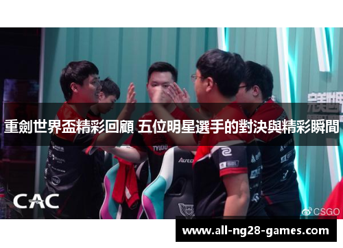 重劍世界盃精彩回顧 五位明星選手的對決與精彩瞬間