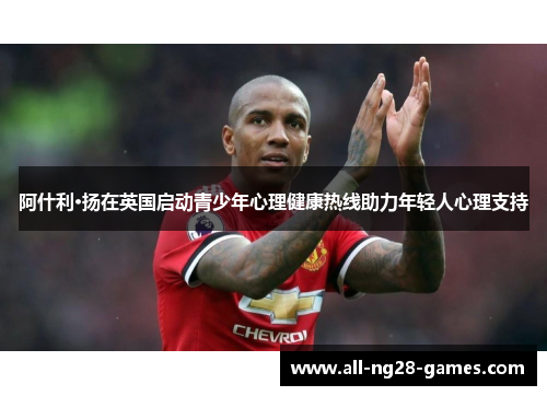 阿什利·扬在英国启动青少年心理健康热线助力年轻人心理支持