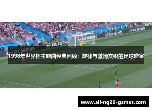 1998年世界杯主题曲经典回顾：旋律与激情交织的足球盛宴