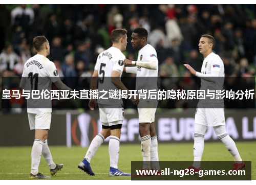 皇马与巴伦西亚未直播之谜揭开背后的隐秘原因与影响分析