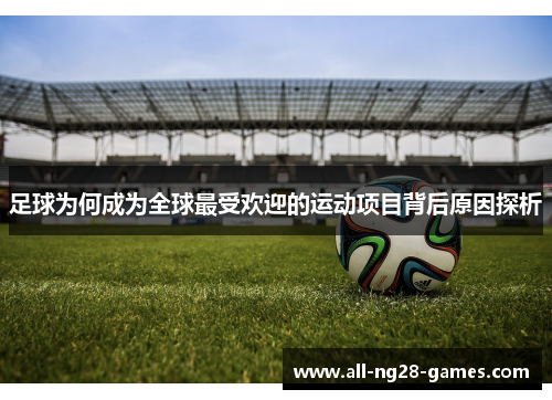 足球为何成为全球最受欢迎的运动项目背后原因探析