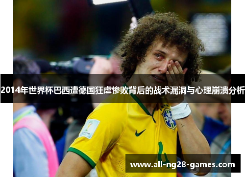 2014年世界杯巴西遭德国狂虐惨败背后的战术漏洞与心理崩溃分析