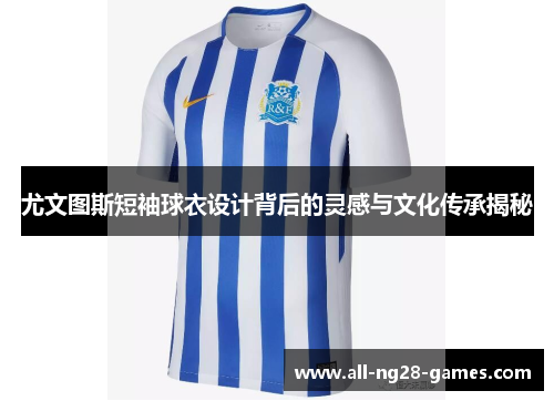 尤文图斯短袖球衣设计背后的灵感与文化传承揭秘