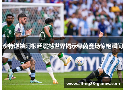 沙特逆转阿根廷震撼世界揭示绿茵赛场惊艳瞬间