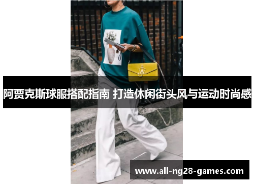 阿贾克斯球服搭配指南 打造休闲街头风与运动时尚感