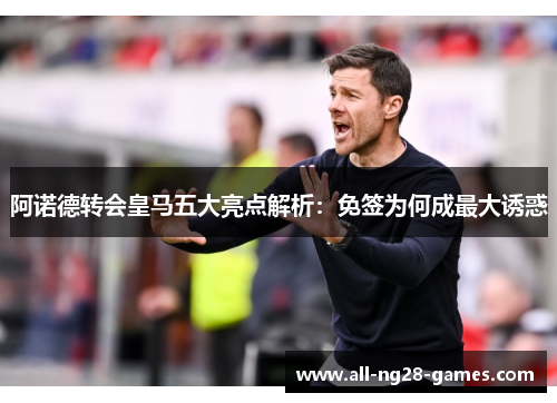 阿诺德转会皇马五大亮点解析：免签为何成最大诱惑