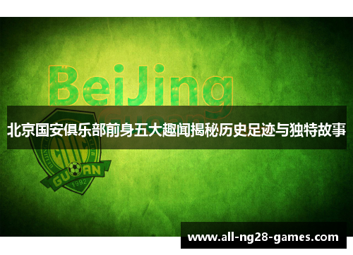 北京国安俱乐部前身五大趣闻揭秘历史足迹与独特故事