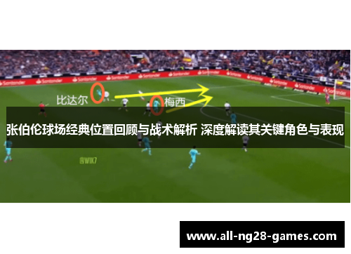 张伯伦球场经典位置回顾与战术解析 深度解读其关键角色与表现 张伯伦球场经典位置回顾与战术解析 深度解读其关键角色与表现