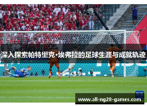 深入探索帕特里克·埃弗拉的足球生涯与成就轨迹 深入探索帕特里克·埃弗拉的足球生涯与成就轨迹