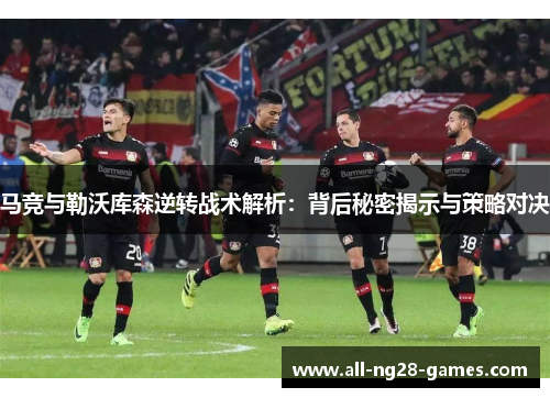 马竞与勒沃库森逆转战术解析：背后秘密揭示与策略对决