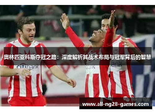 奥林匹亚科斯夺冠之路:深度解析其战术布局与冠军背后的智慧 奥林匹亚科斯夺冠之路:深度解析其战术布局与冠军背后的智慧
