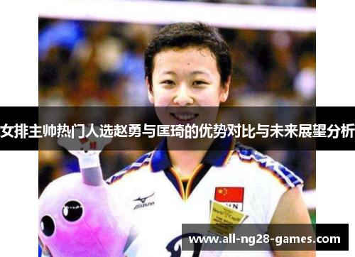 女排主帅热门人选赵勇与匡琦的优势对比与未来展望分析