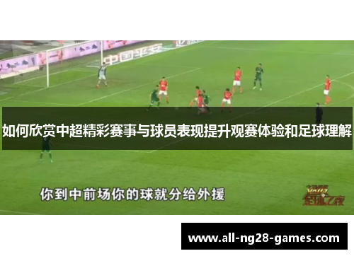 如何欣赏中超精彩赛事与球员表现提升观赛体验和足球理解 如何欣赏中超精彩赛事与球员表现提升观赛体验和足球理解