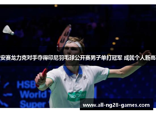 安赛龙力克对手夺得印尼羽毛球公开赛男子单打冠军 成就个人新高 安赛龙力克对手夺得印尼羽毛球公开赛男子单打冠军 成就个人新高