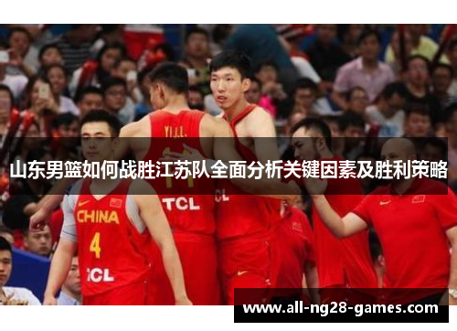 山东男篮如何战胜江苏队全面分析关键因素及胜利策略 山东男篮如何战胜江苏队全面分析关键因素及胜利策略