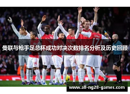 曼联与枪手足总杯成功对决次数排名分析及历史回顾 曼联与枪手足总杯成功对决次数排名分析及历史回顾