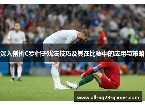 深入剖析C罗帽子戏法技巧及其在比赛中的应用与策略