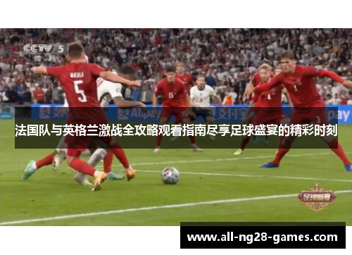 法国队与英格兰激战全攻略观看指南尽享足球盛宴的精彩时刻