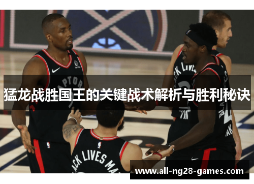 猛龙战胜国王的关键战术解析与胜利秘诀 猛龙战胜国王的关键战术解析与胜利秘诀
