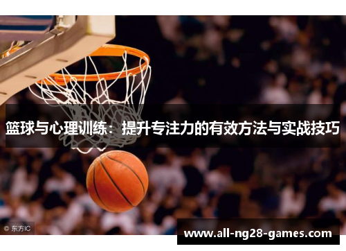 篮球与心理训练:提升专注力的有效方法与实战技巧 篮球与心理训练:提升专注力的有效方法与实战技巧