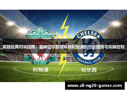 英超经典对决回顾:曼联切尔西阿森纳利物浦的历史碰撞与荣耀时刻 英超经典对决回顾:曼联切尔西阿森纳利物浦的历史碰撞与荣耀时刻