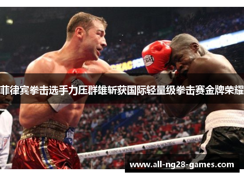 菲律宾拳击选手力压群雄斩获国际轻量级拳击赛金牌荣耀 菲律宾拳击选手力压群雄斩获国际轻量级拳击赛金牌荣耀