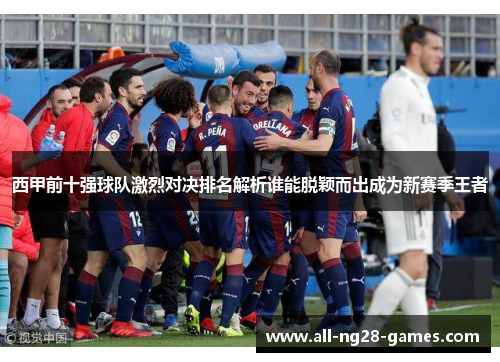 西甲前十强球队激烈对决排名解析谁能脱颖而出成为新赛季王者