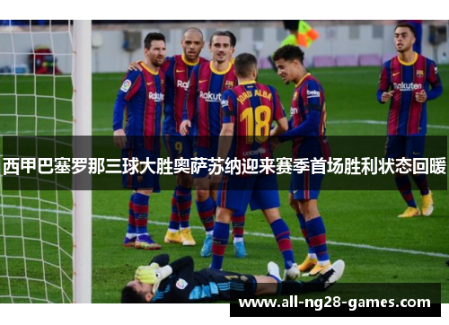 西甲巴塞罗那三球大胜奥萨苏纳迎来赛季首场胜利状态回暖 西甲巴塞罗那三球大胜奥萨苏纳迎来赛季首场胜利状态回暖
